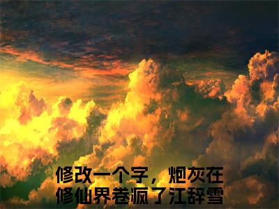 修改一个字，炮灰在修仙界卷疯了江辞雪无弹窗热文在线阅读_修改一个字，炮灰在修仙界卷疯了江辞雪(修改一个字，炮灰在修仙界卷疯了江辞雪小说免费阅读全文大结局)最新章节列表_笔趣阁