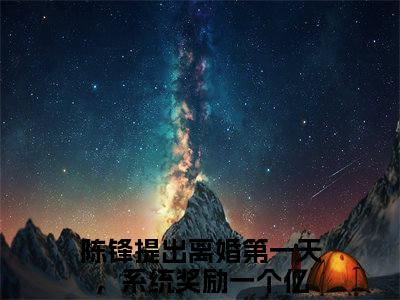 陈锋全文全文免费阅读_提出离婚第一天，系统奖励一个亿全文最新章节列表笔趣阁（陈锋）