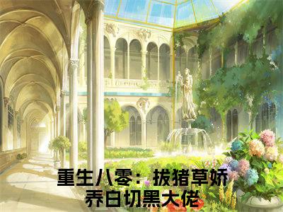 《重生八零：拔猪草娇养白切黑大佬》陈晏梁竞舟（大结局小说全集完整版）陈晏梁竞舟小说_重生八零：拔猪草娇养白切黑大佬全文阅读笔趣阁