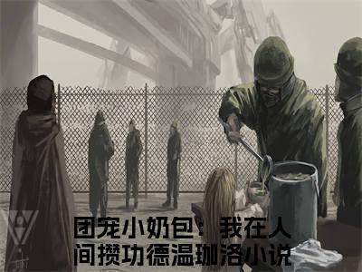 (团宠小奶包：我在人间攒功德温珈洛)最新章节在线阅读-小说无弹窗免费阅读