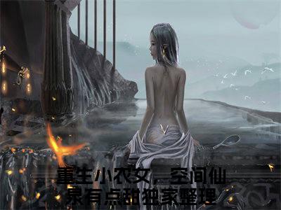 陌锦初全文免费阅读_（重生小农女，空间仙泉有点甜免费阅读无弹窗）陌锦初高赞小说阅读