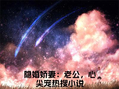 隐婚娇妻：老公，心尖宠（叶柠慕夜黎全章节完整版）免费阅读_（叶柠慕夜黎）隐婚娇妻：老公，心尖宠全文无删减免费阅读