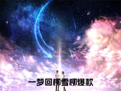 一梦回柳雪柳小说叫什么-一梦回柳雪柳全文阅读