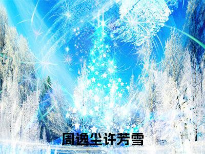 《周逸尘许芳雪小说》在线阅读-周逸尘许芳雪免费完整版在线阅读