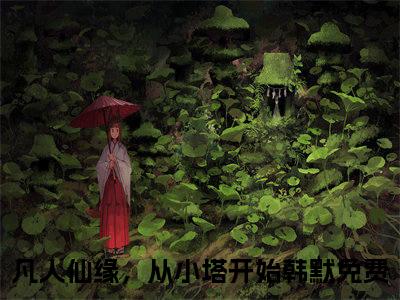 （凡人仙缘，从小塔开始韩默小说）凡人仙缘，从小塔开始韩默小说免费最新章节列表_笔趣阁（凡人仙缘，从小塔开始韩默小说）