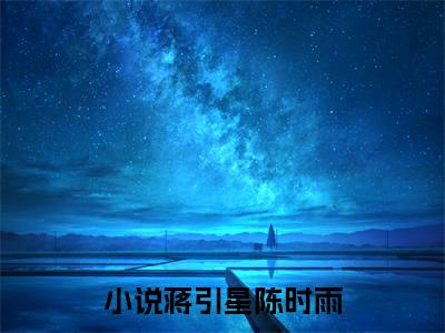 (番外)+(全文)有星（蒋引星陈时雨：结局+番外）全文免费阅读无弹窗大结局_(有星)最新章节列表_笔趣阁（蒋引星陈时雨：结局+番外）