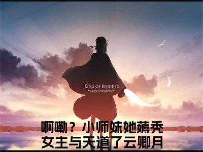 啊嘞？小师妹她薅秃女主与天道了云卿月小说免费阅读(啊嘞？小师妹她薅秃女主与天道了云卿月)全文免费阅读无弹窗大结局_ 啊嘞？小师妹她薅秃女主与天道了云卿月最新章节列表_笔趣阁（啊嘞？小师妹她薅秃女主与天道了云卿月小说）