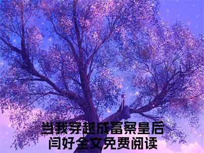 当我穿越成富察皇后闫好：全文+后续+结局（当我穿越成富察皇后闫好）全文免费阅读无弹窗大结局_当我穿越成富察皇后闫好：全文+后续+结局最新章节列表_笔趣阁（当我穿越成富察皇后闫好）