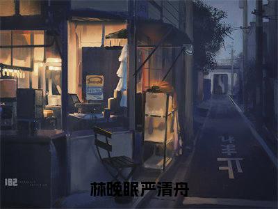 严清舟林晚眠是哪部小说的主角-林晚眠严清舟（严清舟林晚眠）全文无弹窗完整版阅读林晚眠严清舟