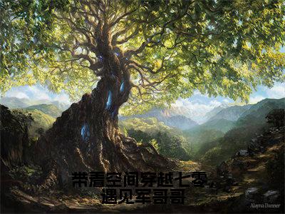 （带着空间穿越七零，遇见军哥哥）林薇全文完整版-2023最新热门榜单小说带着空间穿越七零，遇见军哥哥（林薇）