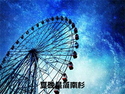 夏晚星简南杉小说（简南杉夏晚星)全文免费阅读无弹窗大结局_夏晚星简南杉完整版最新阅读_笔趣阁（简南杉夏晚星）