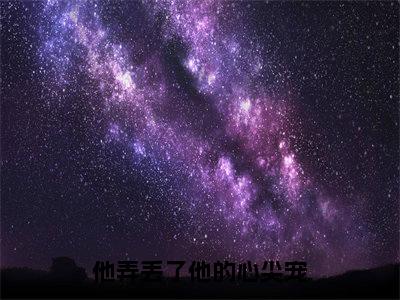 他弄丢了他的心尖宠全文（孟星辰厉寒琛）全文免费阅读无弹窗大结局_孟星辰厉寒琛最新章节列表_笔趣阁（他弄丢了他的心尖宠）