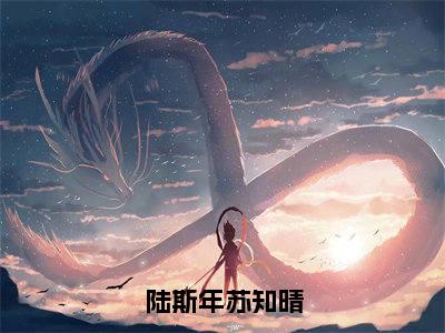 陆斯年苏知晴小说全文(陆斯年苏知晴)免费阅读全文无弹窗大结局_ 陆斯年苏知晴免费阅读无弹窗小说_笔趣阁