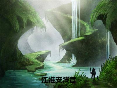 江淮安浅昔（安浅昔江淮）全文免费阅读_安浅昔江淮（江淮安浅昔）最新章节列表笔趣阁