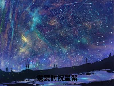 裴宴时祝星絮（祝星絮裴宴时）全文免费阅读_裴宴时祝星絮全文阅读_笔趣阁（祝星絮裴宴时）