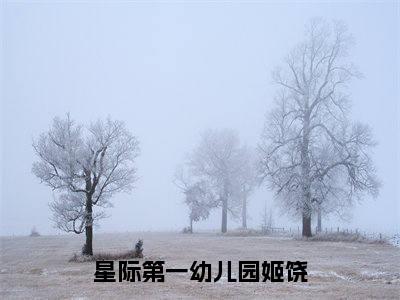 【新书】《星际第一幼儿园姬饶》全文免费阅读无弹窗大结局-林黎姬饶全文全章节免费阅读