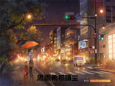 周雨希祁靖尘全文免费阅读_（周雨希祁靖尘）周雨希祁靖尘最新小说_笔趣阁