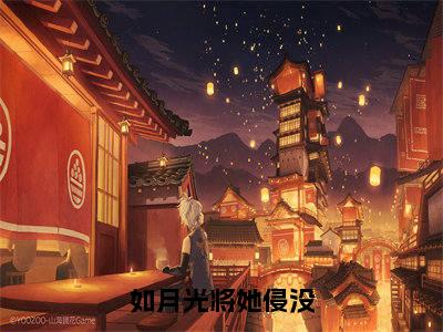 （雷知鹤江星后续+全集）如月光将她侵没（雷知鹤江星）小说小说全集雷知鹤江星无删减在线阅读