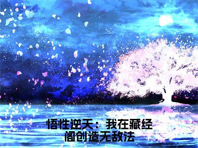 周生蔺九凤（悟性逆天：我在藏经阁创造无敌法）在哪免费看-周生蔺九凤小说（悟性逆天：我在藏经阁创造无敌法）全文完整版免费阅读