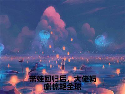 楚昀南绾小说-带娃回归后，大佬妈咪惊艳全球最新章节全文阅读