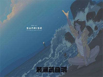 裴澜疏曲琪（曲琪裴澜疏）多人追免费无弹窗小说-主角曲琪裴澜疏完整版在线阅读（裴澜疏曲琪）