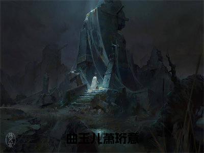 经典小说曲玉儿萧珩意无广告小说免费阅读曲玉儿萧珩意全章节免费阅读