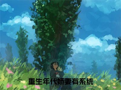 程黎林楠小说（重生年代娇妻有系统）免费阅读-重生年代娇妻有系统（程黎林楠）全章节最新阅读