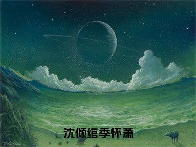 沈倾绾季怀萧（季怀萧沈倾绾）全文免费阅读无弹窗大结局_季怀萧沈倾绾全文免费阅读_笔趣阁（沈倾绾季怀萧）