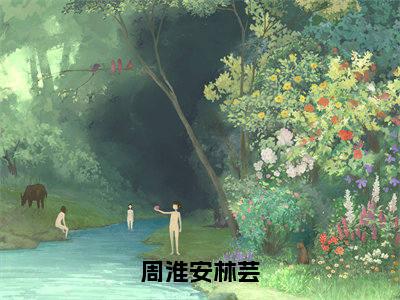 林芸周淮安抖音新书热荐-周淮安林芸全文在线赏析（林芸周淮安）