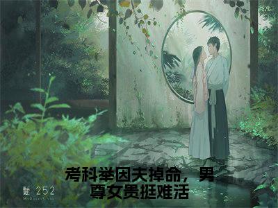 考科举因夫掉命，男尊女贵挺难活无弹窗（祝旋覆）全文免费阅读无弹窗大结局_祝旋覆最新章节列表（祝旋覆）