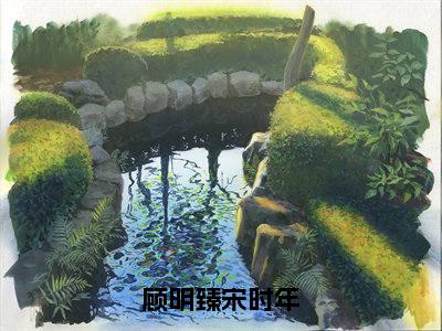 顾明臻宋时年（宋时年顾明臻全章节完整版）免费阅读_顾明臻宋时年（宋时年顾明臻）最新章节列表笔趣阁