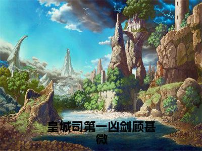 《皇城司第一凶剑顾甚微》顾甚微（大结局小说全集完整版）顾甚微小说_皇城司第一凶剑顾甚微全文阅读笔趣阁