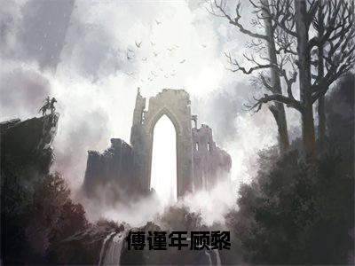 （傅谨年顾黎）全文免费阅读无弹窗大结局_（顾黎傅谨年）章节列表_笔趣阁