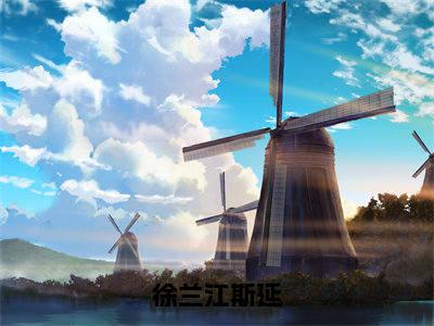 徐兰江斯延（徐兰江斯延全章节完整版）免费阅读-徐兰江斯延全文无删减阅读