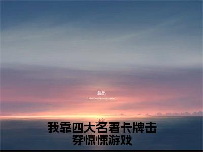 我靠四大名著卡牌击穿惊悚游戏（祝宜祝温）小说全文免费阅读无弹窗大结局_我靠四大名著卡牌击穿惊悚游戏小说免费阅读最新章节列表笔趣阁（祝宜祝温）