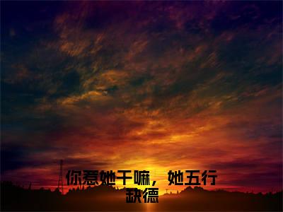 小说《你惹她干嘛，她五行缺德》全文免费阅读无弹窗-你惹她干嘛，她五行缺德（何沅霍廷川 ）小说全文在线赏析_笔趣阁