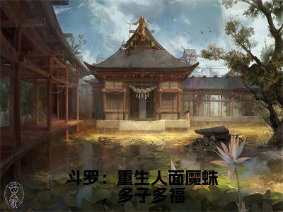 斗罗：重生人面魔蛛，多子多福小说（北冥）全文免费阅读无弹窗_（北冥）斗罗：重生人面魔蛛，多子多福最新章节列表