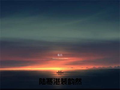 陆寒湛裴韵然（裴韵然陆寒湛）免费阅读最新章节无弹窗裴韵然陆寒湛完整版小说在线阅读