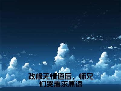 虞昭方成朗（改修无情道后，师兄们哭着求原谅）全文免费阅读无弹窗-改修无情道后，师兄们哭着求原谅主角叫虞昭方成朗的小说全章节免费阅读