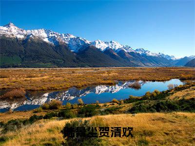 陆景尘贺清欢（贺清欢陆景尘）小说全文免费_陆景尘贺清欢（贺清欢陆景尘）最新章节目录笔趣阁