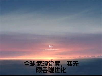 全球武魂觉醒，我无限吞噬进化小说最新章节在线阅读_全球武魂觉醒，我无限吞噬进化在线阅读