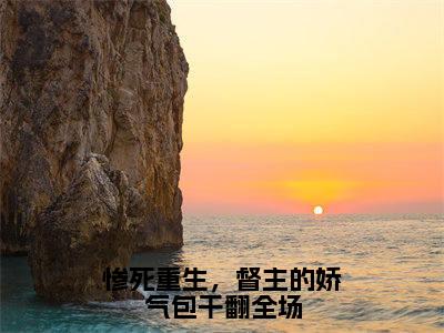 江浸月全文免费在线阅读_（惨死重生，督主的娇气包干翻全场全文免费阅读无弹窗大结局）