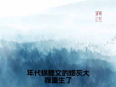 年代锦鲤文的炮灰大嫂重生了小说（白秀秀）全文免费阅读无弹窗_年代锦鲤文的炮灰大嫂重生了最新小说_笔趣阁（白秀秀）