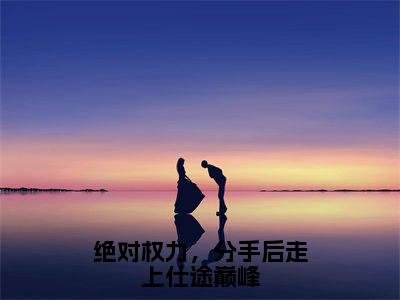 关之峰免费小说（绝对权力，分手后走上仕途巅峰）全文免费阅读_关之峰免费小说关之峰小说最新章节列表笔趣阁