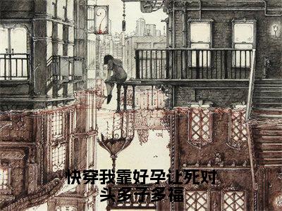 【新书】《快穿我靠好孕让死对头多子多福》全文免费阅读无弹窗大结局-芙蕖白珑全章节免费阅读