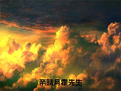 霍先生帝晓月（帝晓月霍先生）免费阅读无弹窗大结局_（帝晓月霍先生）霍先生帝晓月最新章节列表_笔趣阁