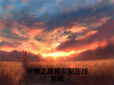 快穿之暴躁女配在线发疯（小酒）全文免费阅读无弹窗大结局_快穿之暴躁女配在线发疯全文免费完结版阅读（小酒）