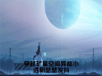 秦苒全文免费免费阅读无弹窗最新章节列表_笔趣阁（穿越矿星空间异能小透明瑟瑟发抖全文免费）