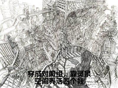 穿成对照组，靠灵泉空间养活四个娃（温颜万冬菱）热门免费小说-温颜万冬菱（穿成对照组，靠灵泉空间养活四个娃）精彩小说全文赏析