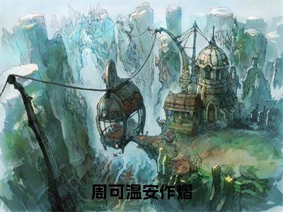 周可温安作熠（周可温安作熠）全文免费阅读_周可温安作熠（周可温安作熠在线小说免费阅读）